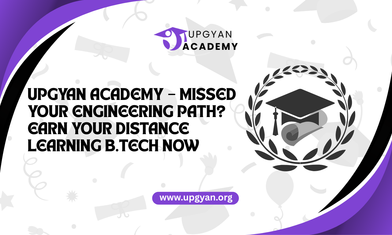 Upgyan Academy – Missed Your Engineering Path? Earn Your Distance Learning B.Tech Now